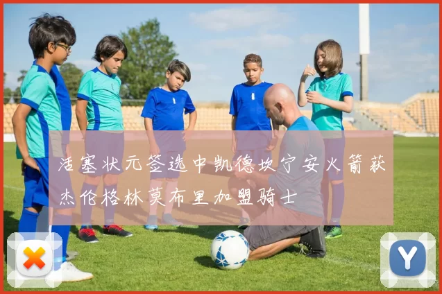 活塞状元签选中凯德坎宁安火箭获杰伦格林莫布里加盟骑士
