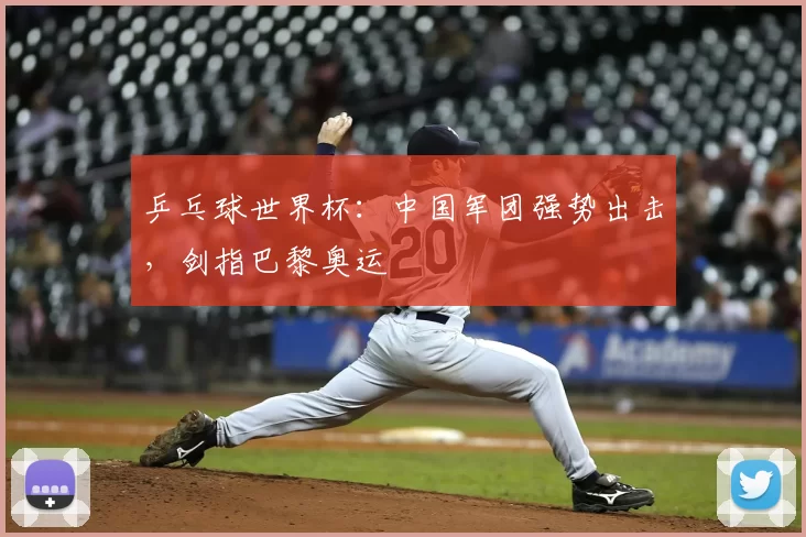 乒乓球世界杯：中国军团强势出击，剑指巴黎奥运