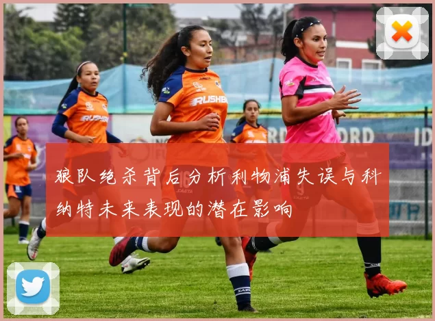 狼队绝杀背后分析利物浦失误与科纳特未来表现的潜在影响