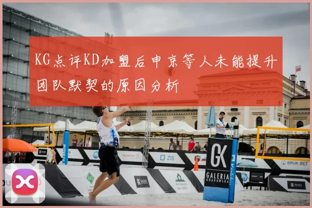 KG点评KD加盟后申京等人未能提升团队默契的原因分析