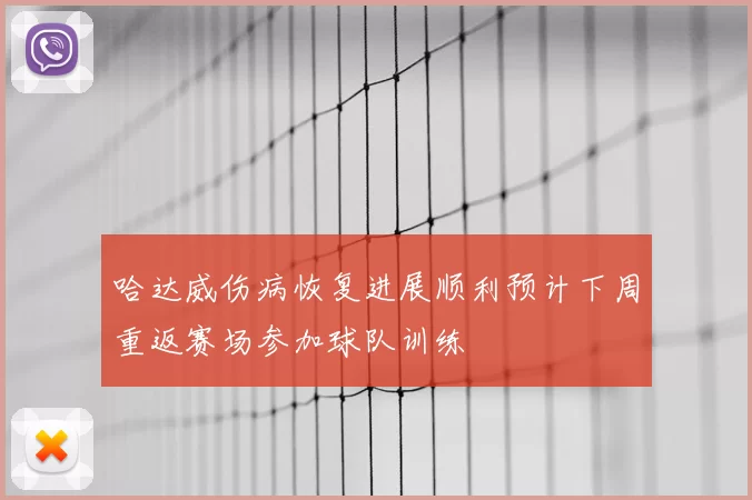 哈达威伤病恢复进展顺利预计下周重返赛场参加球队训练