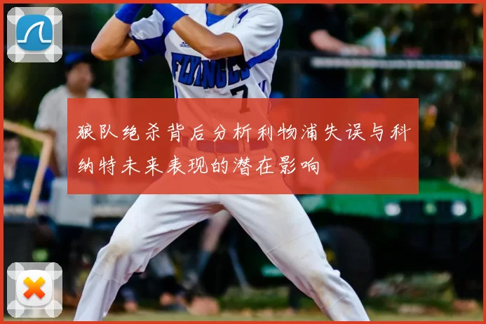 狼队绝杀背后分析利物浦失误与科纳特未来表现的潜在影响