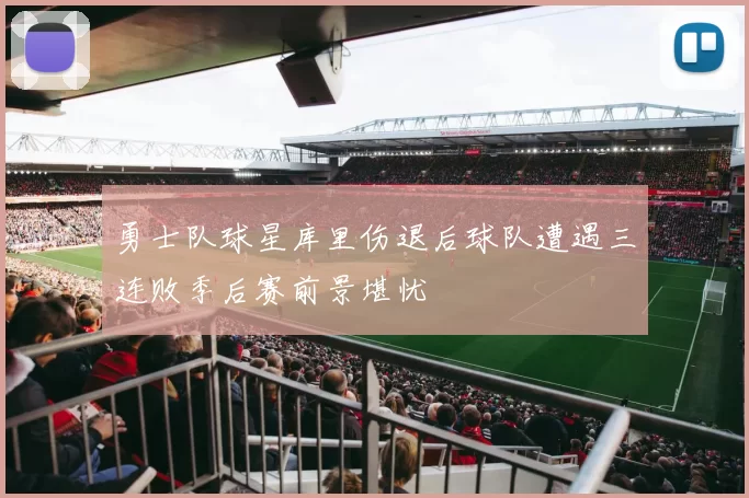 勇士队球星库里伤退后球队遭遇三连败季后赛前景堪忧