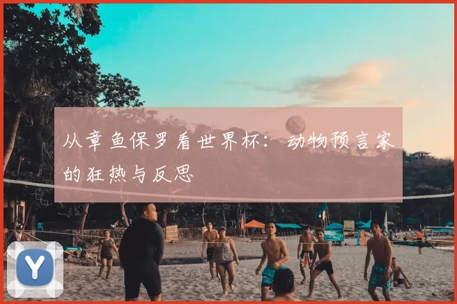 从章鱼保罗看世界杯：动物预言家的狂热与反思