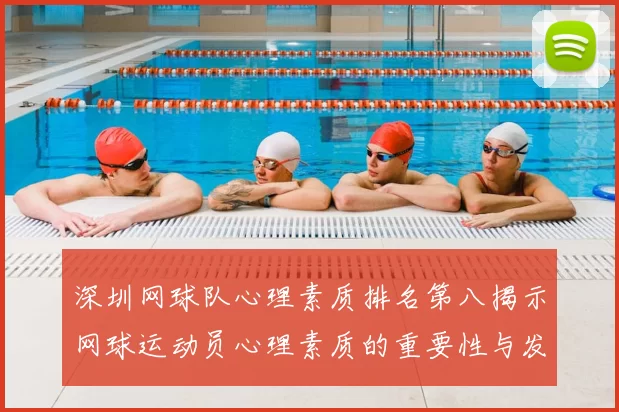 深圳网球队心理素质排名第八揭示网球运动员心理素质的重要性与发展潜力