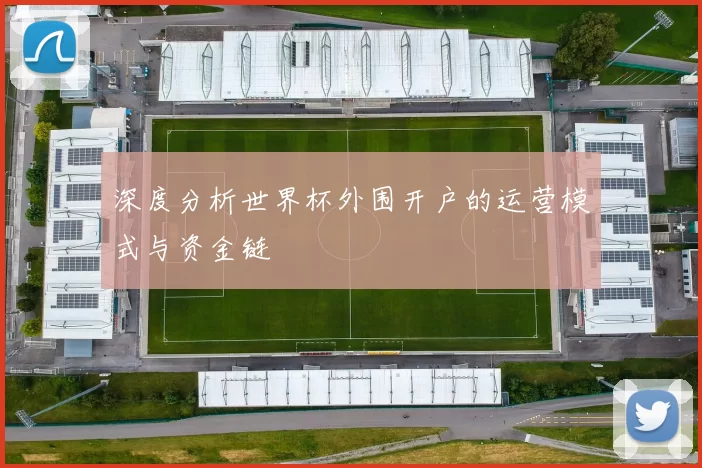 深度分析世界杯外围开户的运营模式与资金链