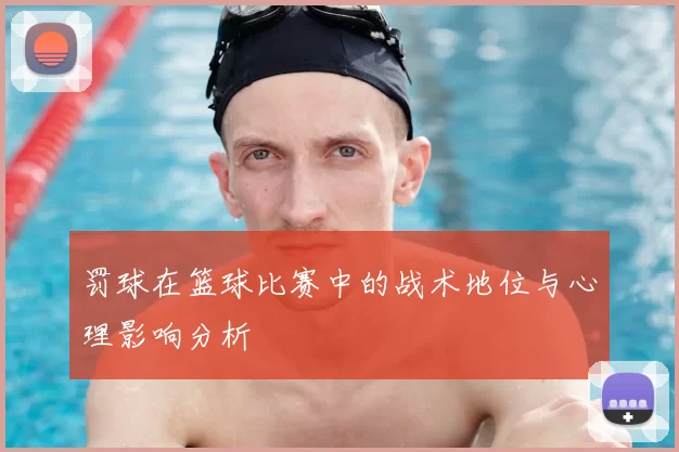 罚球在篮球比赛中的战术地位与心理影响分析