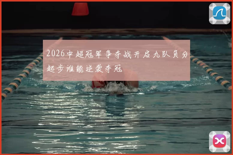 2026中超冠军争夺战开启九队负分起步谁能逆袭夺冠