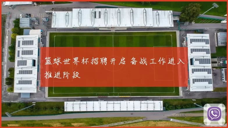 篮球世界杯招聘开启 备战工作进入推进阶段