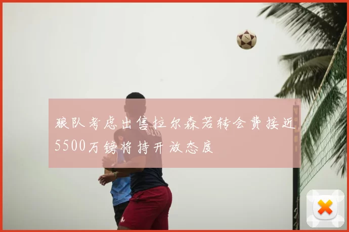 狼队考虑出售拉尔森若转会费接近5500万镑将持开放态度