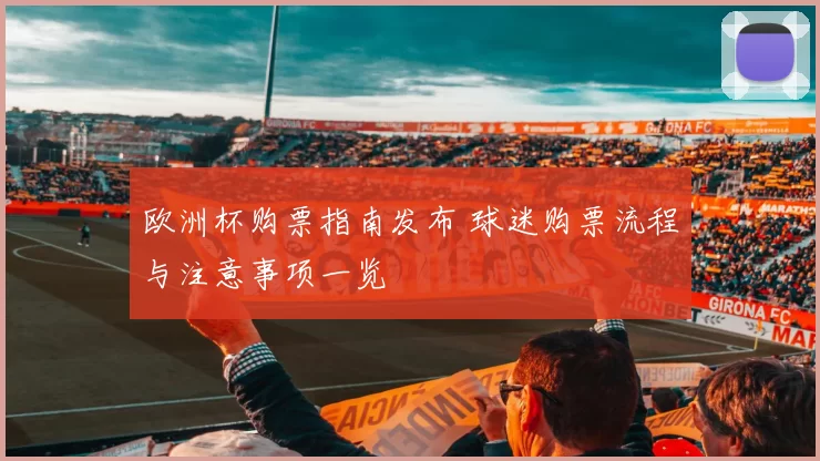 欧洲杯购票指南发布 球迷购票流程与注意事项一览