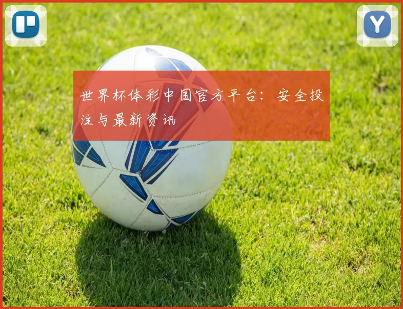 世界杯体彩中国官方平台:安全投注与最新资讯