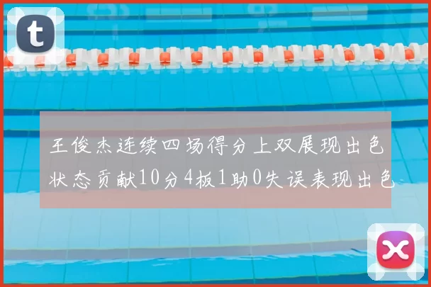 王俊杰连续四场得分上双展现出色状态贡献10分4板1助0失误表现出色