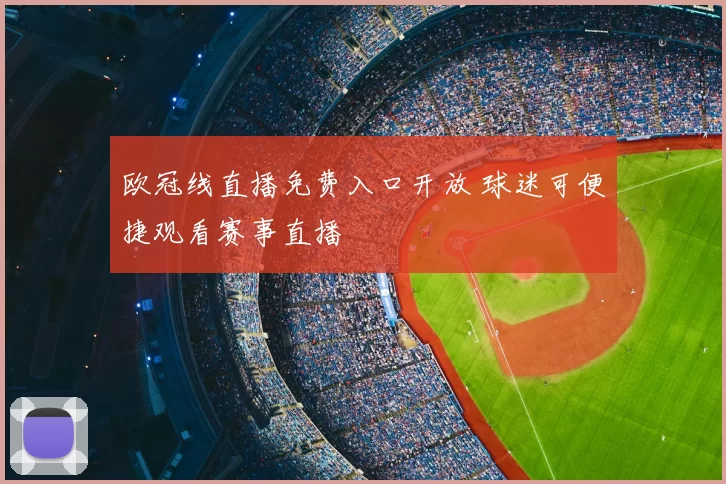 欧冠线直播免费入口开放 球迷可便捷观看赛事直播