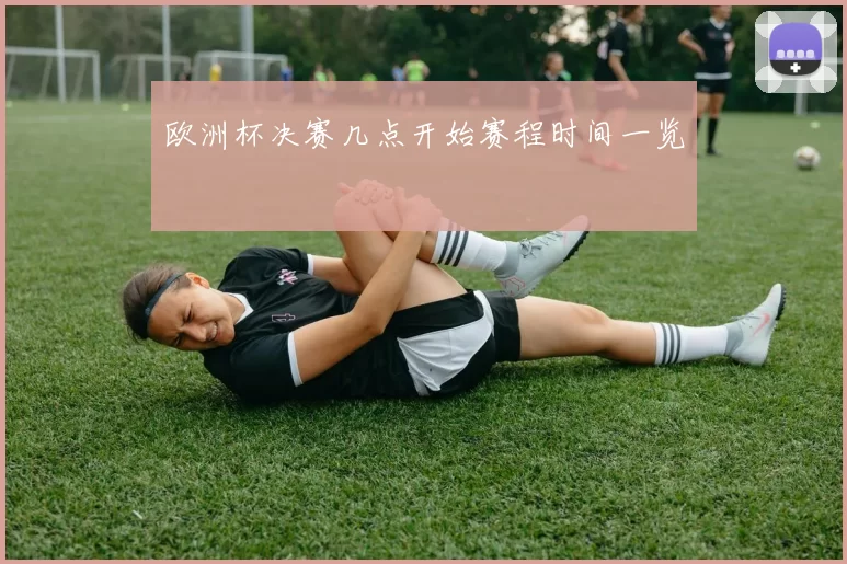 欧洲杯决赛几点开始赛程时间一览