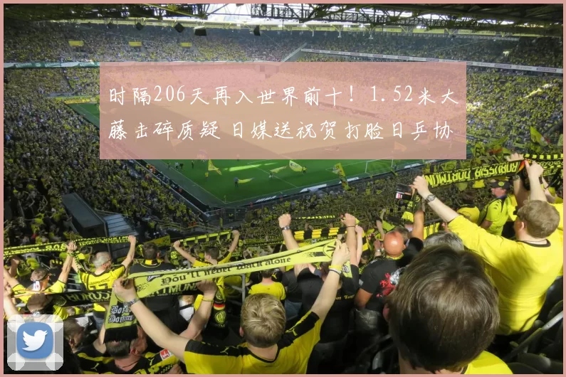 时隔206天再入世界前十！1.52米大藤击碎质疑 日媒送祝贺打脸日乒协