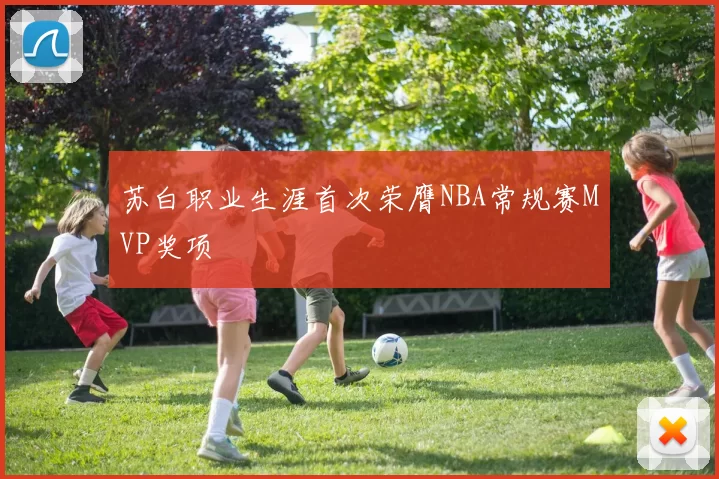 苏白职业生涯首次荣膺NBA常规赛MVP奖项