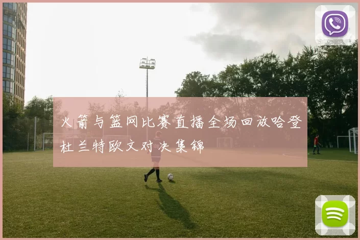 火箭与篮网比赛直播全场回放哈登杜兰特欧文对决集锦