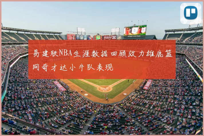 易建联NBA生涯数据回顾效力雄鹿篮网奇才达小牛队表现