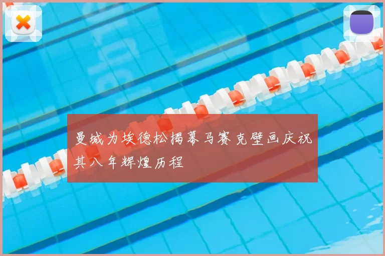 曼城为埃德松揭幕马赛克壁画庆祝其八年辉煌历程
