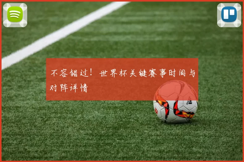 不容错过!世界杯关键赛事时间与对阵详情