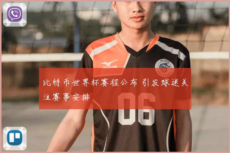 比特币世界杯赛程公布 引发球迷关注赛事安排