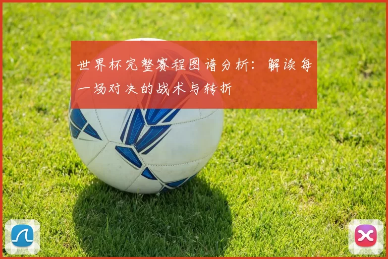 世界杯完整赛程图谱分析:解读每一场对决的战术与转折