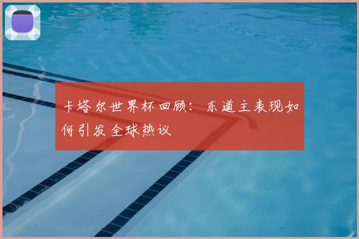 卡塔尔世界杯回顾:东道主表现如何引发全球热议