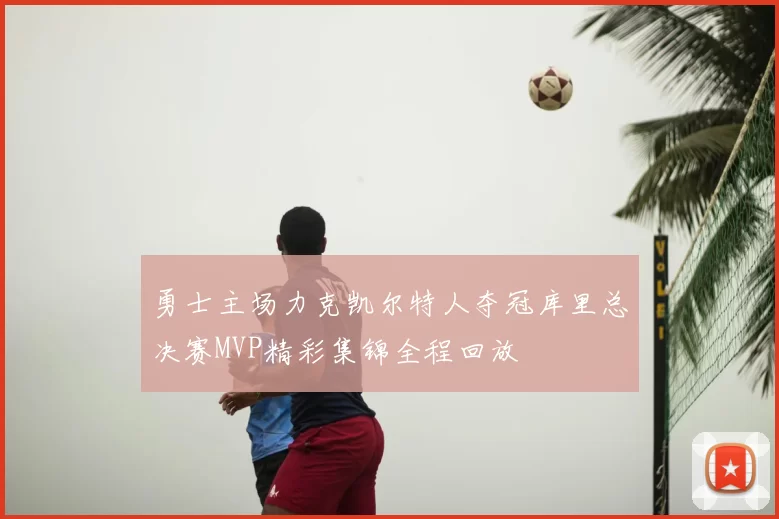 勇士主场力克凯尔特人夺冠库里总决赛MVP精彩集锦全程回放