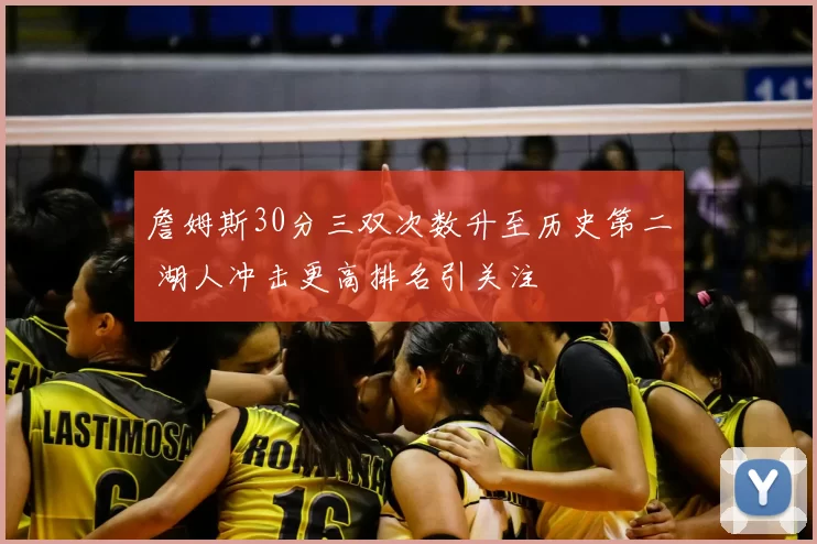 詹姆斯30分三双次数升至历史第二 湖人冲击更高排名引关注