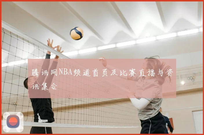 腾讯网NBA频道首页及比赛直播与资讯集合