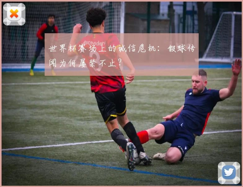 世界杯赛场上的诚信危机：假球传闻为何屡禁不止？