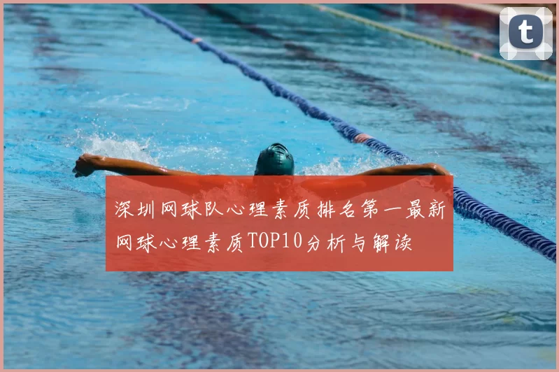 深圳网球队心理素质排名第一最新网球心理素质TOP10分析与解读