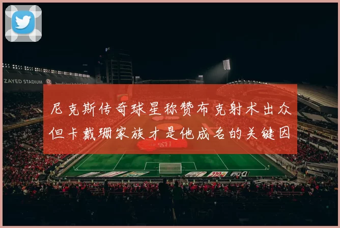 尼克斯传奇球星称赞布克射术出众但卡戴珊家族才是他成名的关键因素