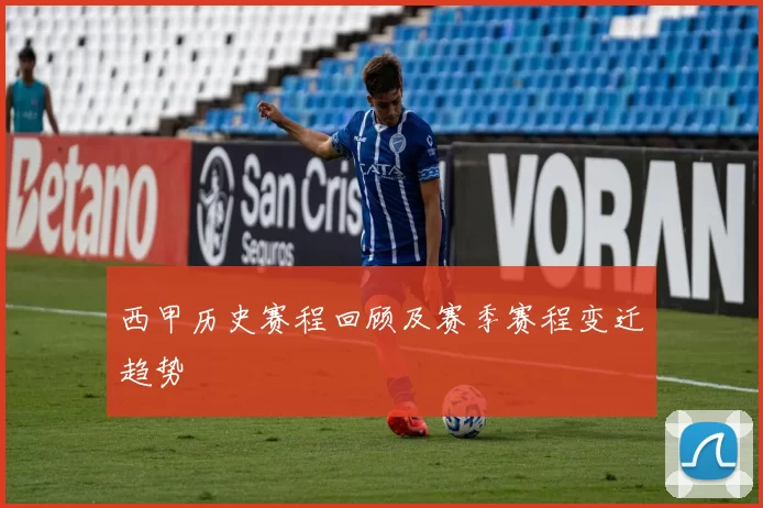 西甲历史赛程回顾及赛季赛程变迁趋势