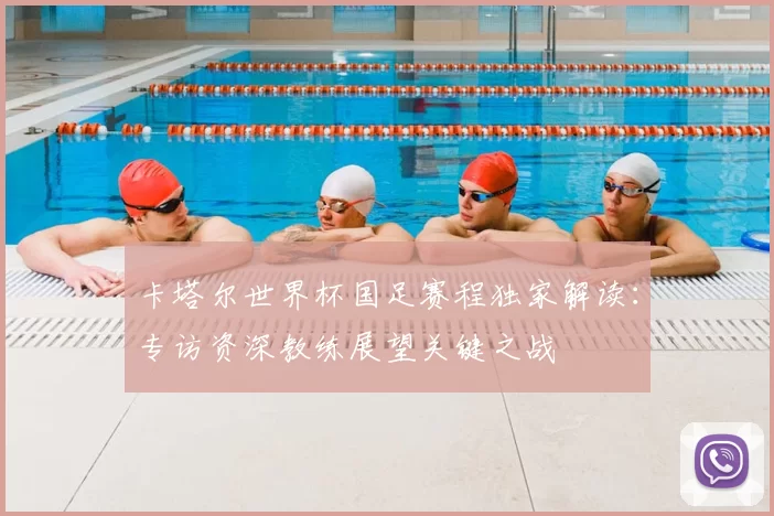 卡塔尔世界杯国足赛程独家解读：专访资深教练展望关键之战