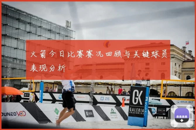 火箭今日比赛赛况回顾与关键球员表现分析