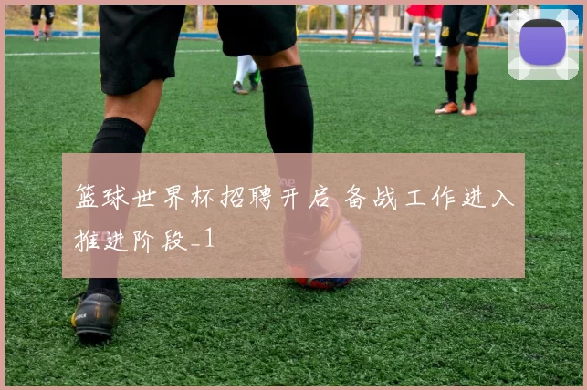 篮球世界杯招聘开启 备战工作进入推进阶段_1