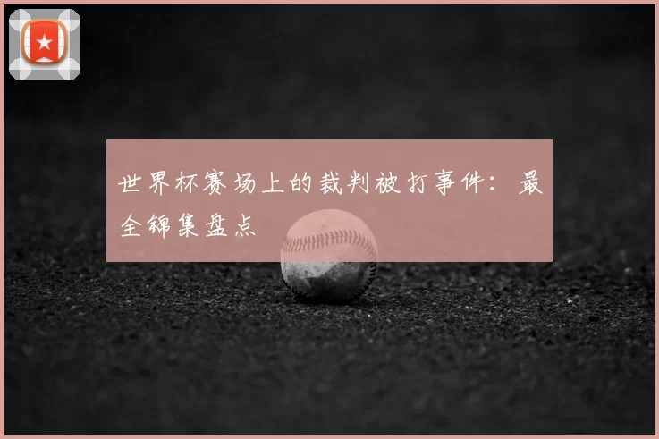 世界杯赛场上的裁判被打事件:最全锦集盘点