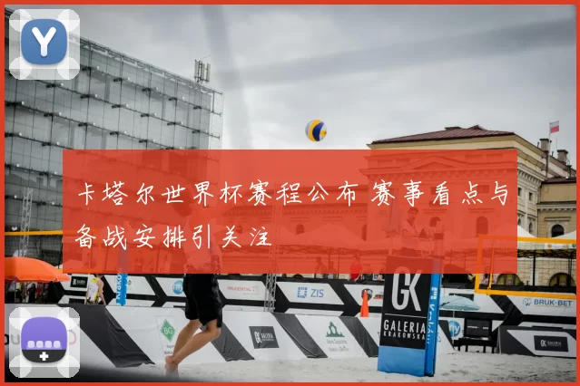 卡塔尔世界杯赛程公布 赛事看点与备战安排引关注