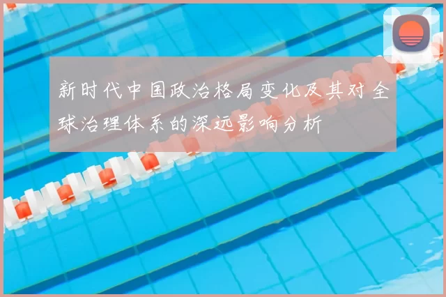 新时代中国政治格局变化及其对全球治理体系的深远影响分析