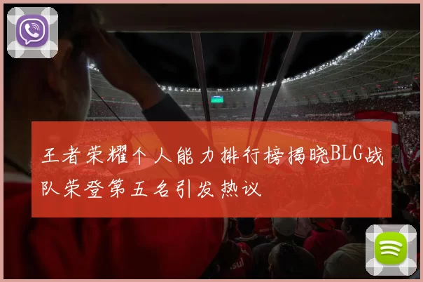 王者荣耀个人能力排行榜揭晓BLG战队荣登第五名引发热议