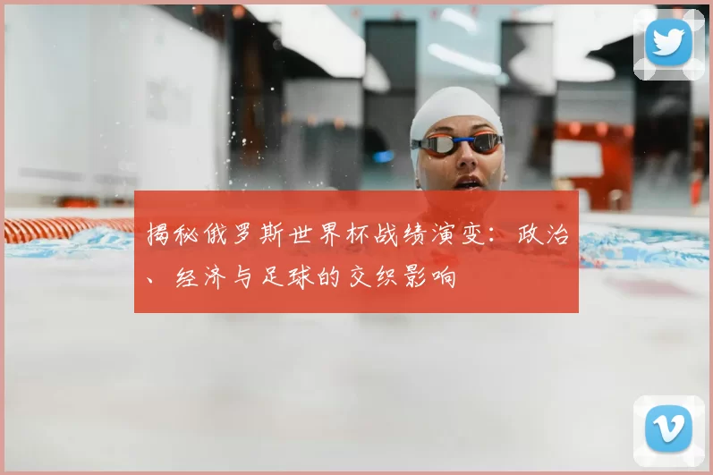 揭秘俄罗斯世界杯战绩演变：政治、经济与足球的交织影响