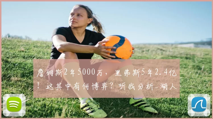 詹姆斯2年5000万，里弗斯5年2.4亿！这其中有何博弈？听我分析_湖人_的合同_1