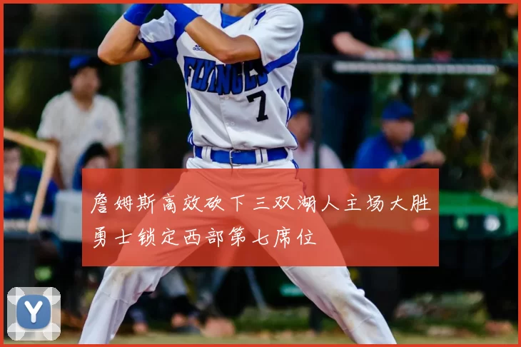 詹姆斯高效砍下三双湖人主场大胜勇士锁定西部第七席位