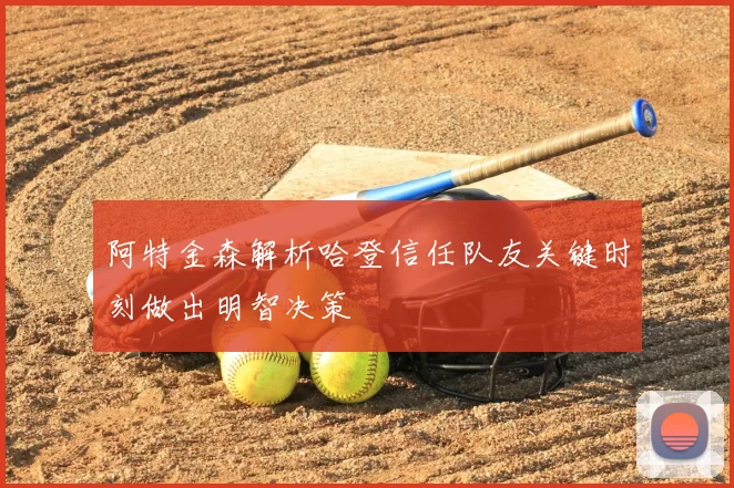 阿特金森解析哈登信任队友关键时刻做出明智决策