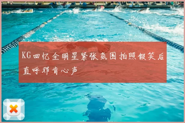 KG回忆全明星紧张氛围拍照假笑后直呼邓肯心声
