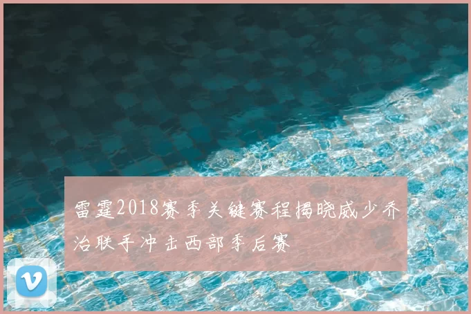 雷霆2018赛季关键赛程揭晓威少乔治联手冲击西部季后赛
