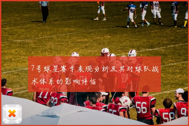 7号球星赛季表现分析及其对球队战术体系的影响评估