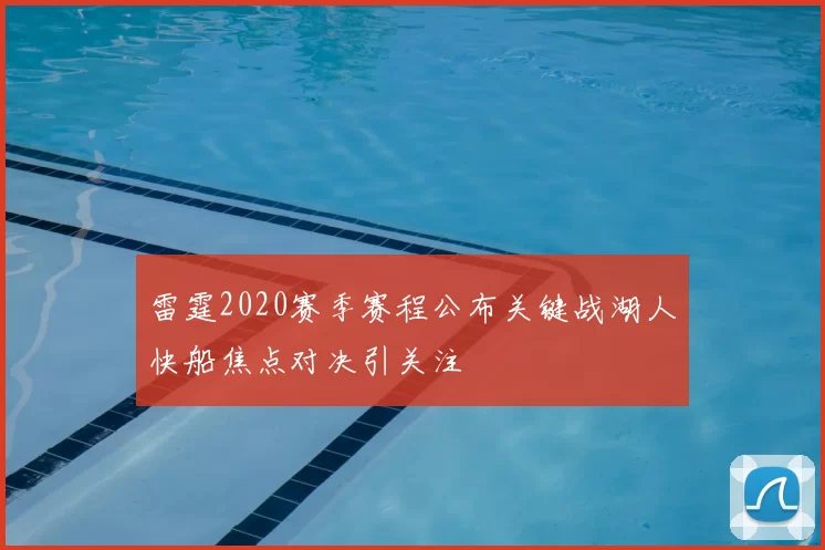 雷霆2020赛季赛程公布关键战湖人快船焦点对决引关注